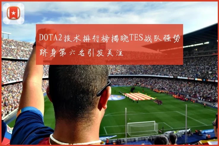 DOTA2技术排行榜揭晓TES战队强势跻身第六名引发关注
