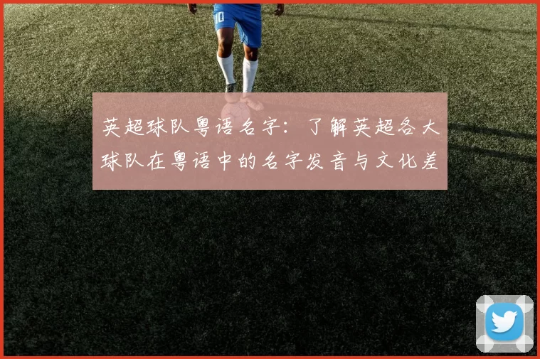 英超球队粤语名字：了解英超各大球队在粤语中的名字发音与文化差异