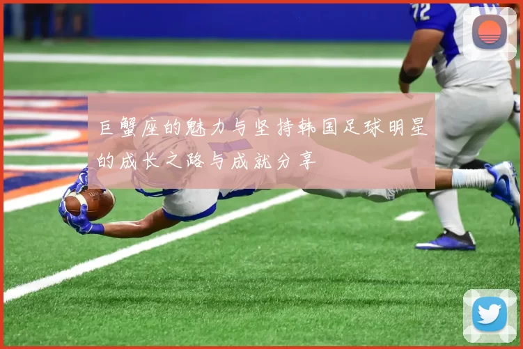 巨蟹座的魅力与坚持韩国足球明星的成长之路与成就分享