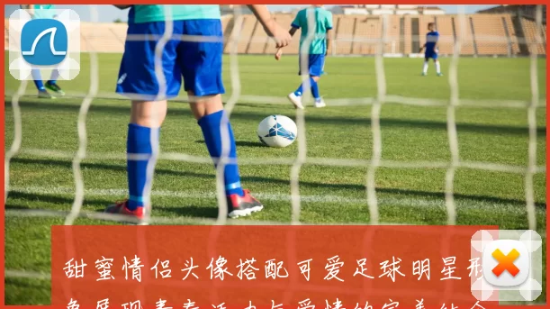 甜蜜情侣头像搭配可爱足球明星形象展现青春活力与爱情的完美结合