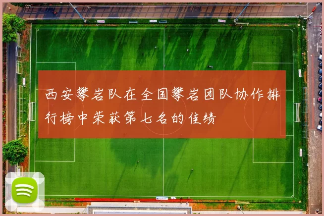 西安攀岩队在全国攀岩团队协作排行榜中荣获第七名的佳绩