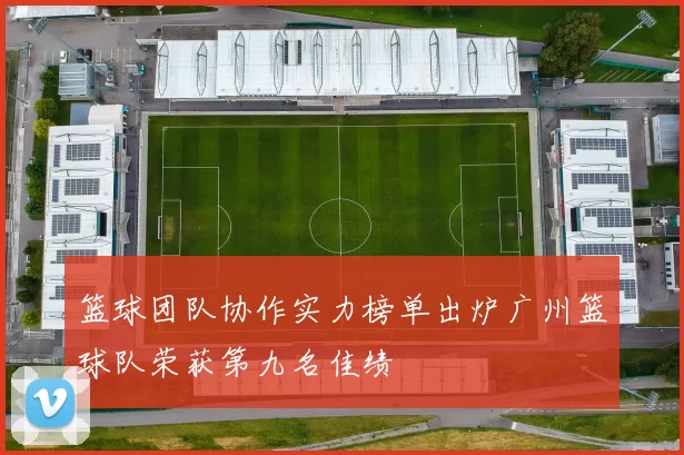 篮球团队协作实力榜单出炉广州篮球队荣获第九名佳绩