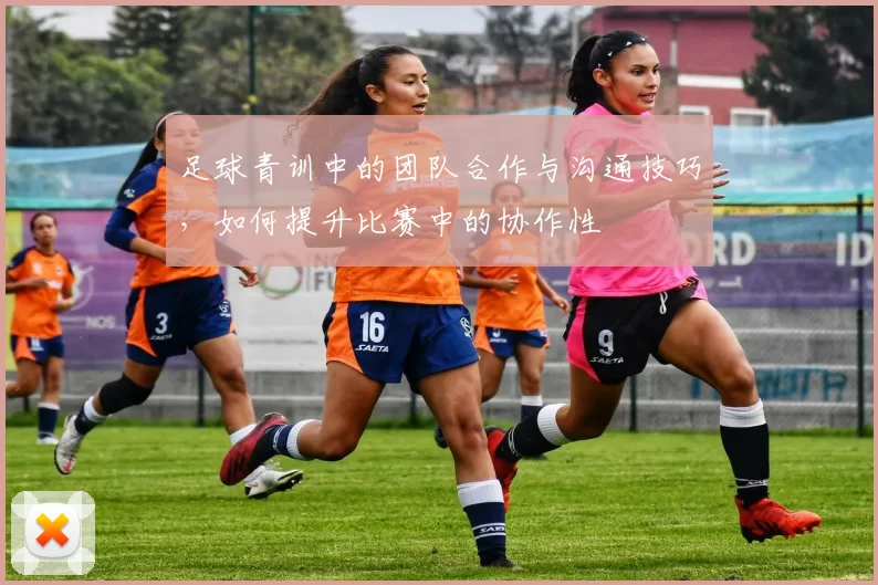 足球青训中的团队合作与沟通技巧，如何提升比赛中的协作性