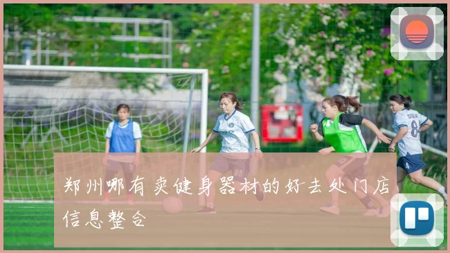 郑州哪有卖健身器材的好去处门店信息整合