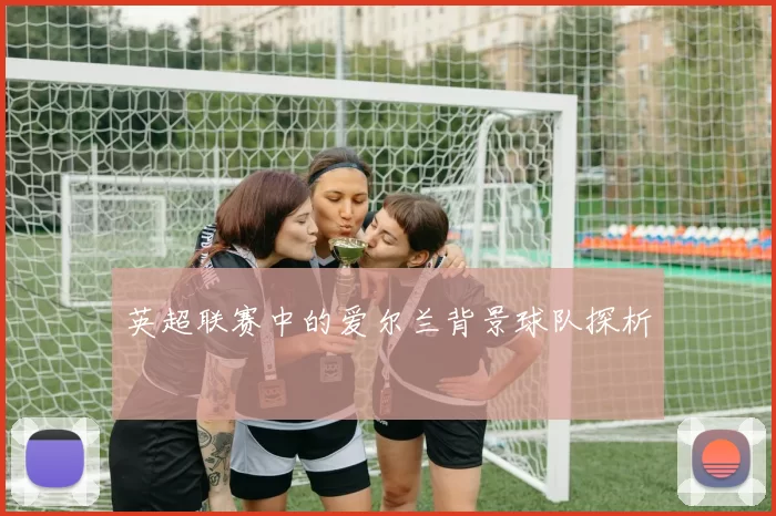 英超联赛中的爱尔兰背景球队探析
