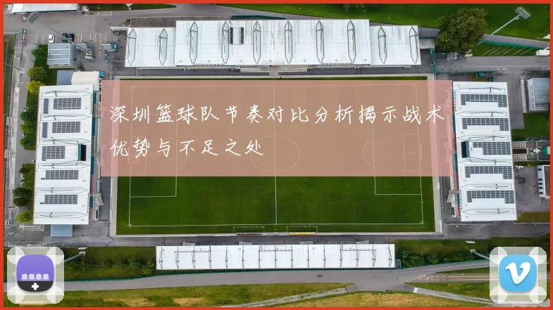 深圳篮球队节奏对比分析揭示战术优势与不足之处