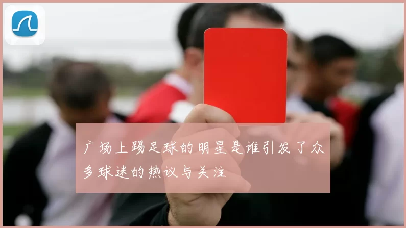 广场上踢足球的明星是谁引发了众多球迷的热议与关注