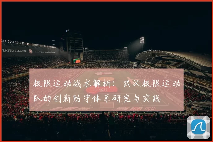 极限运动战术解析：武汉极限运动队的创新防守体系研究与实践