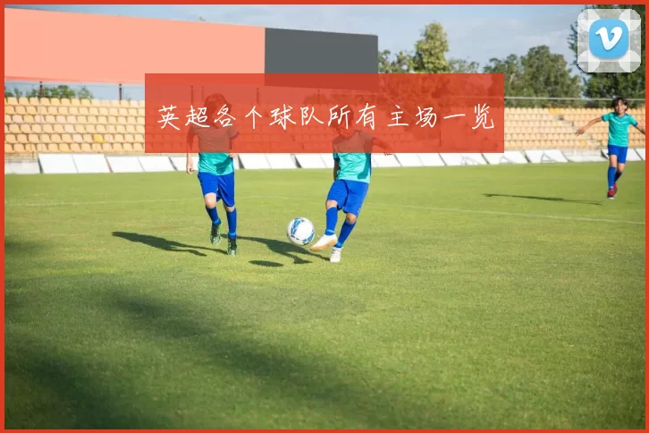 英超各个球队所有主场一览