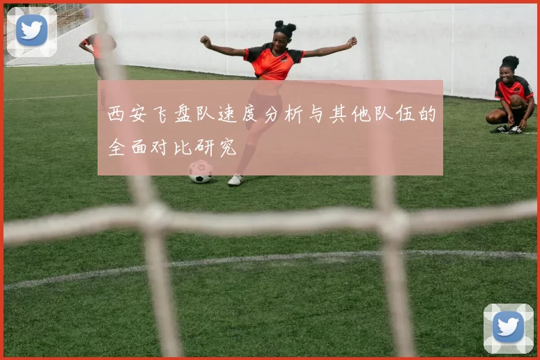 西安飞盘队速度分析与其他队伍的全面对比研究