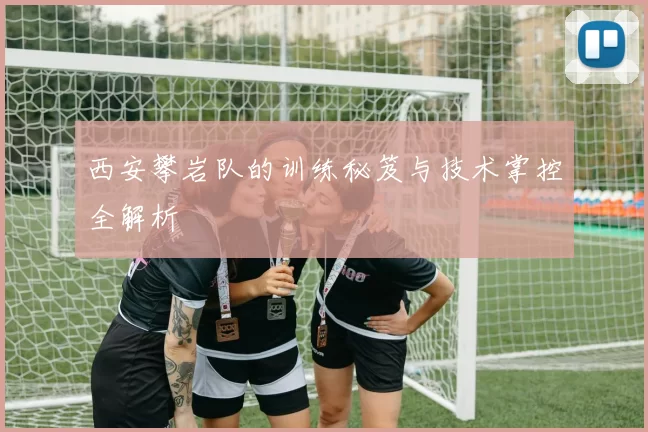 西安攀岩队的训练秘笈与技术掌控全解析
