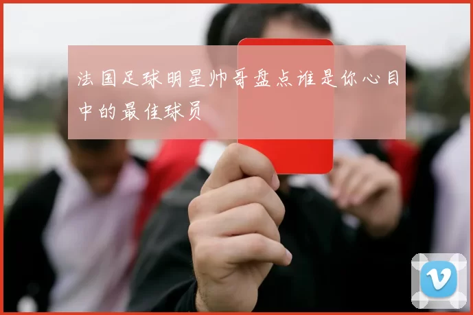 法国足球明星帅哥盘点谁是你心目中的最佳球员