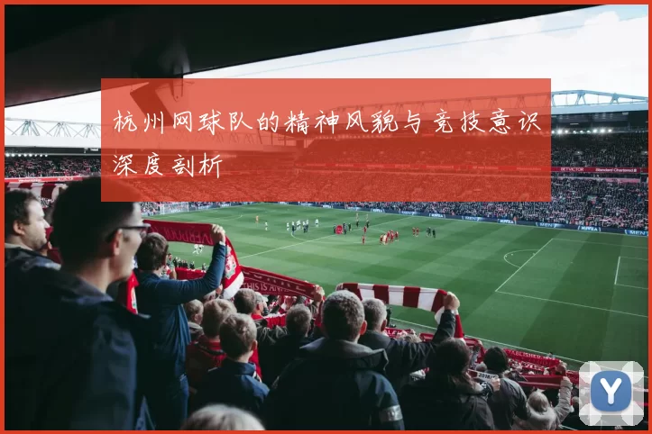 杭州网球队的精神风貌与竞技意识深度剖析