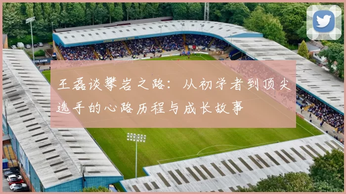 王磊谈攀岩之路：从初学者到顶尖选手的心路历程与成长故事