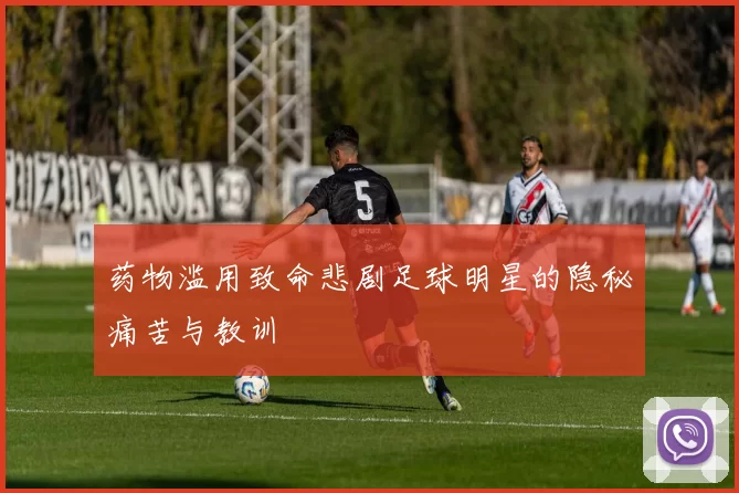 药物滥用致命悲剧足球明星的隐秘痛苦与教训
