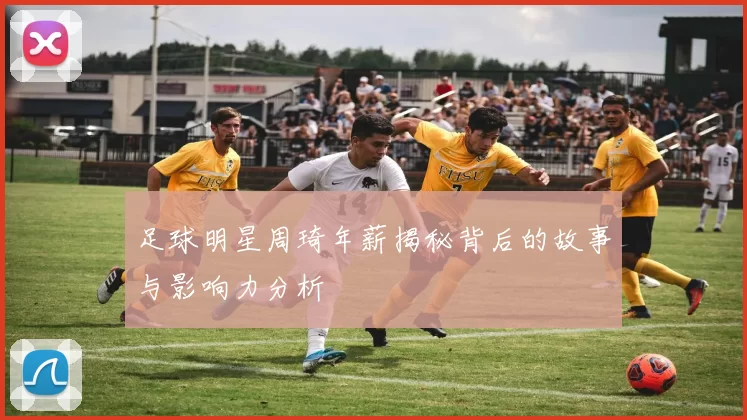 足球明星周琦年薪揭秘背后的故事与影响力分析