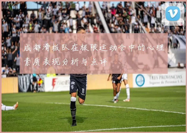 成都滑板队在极限运动会中的心理素质表现分析与点评