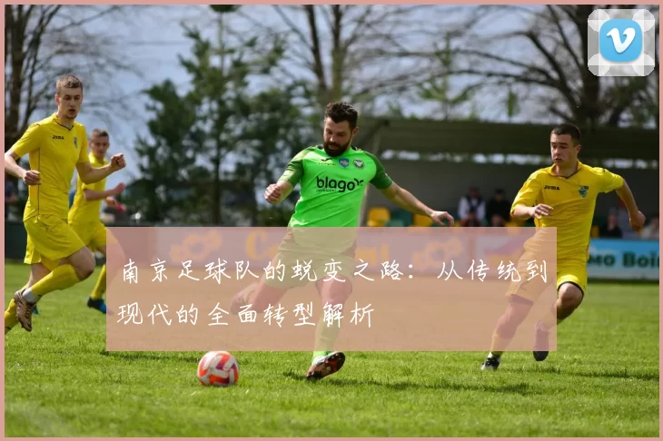 南京足球队的蜕变之路：从传统到现代的全面转型解析