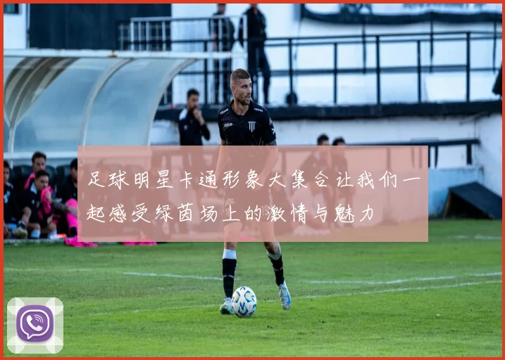 足球明星卡通形象大集合让我们一起感受绿茵场上的激情与魅力