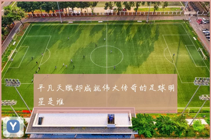 平凡天赋却成就伟大传奇的足球明星是谁