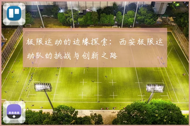 极限运动的边缘探索：西安极限运动队的挑战与创新之路