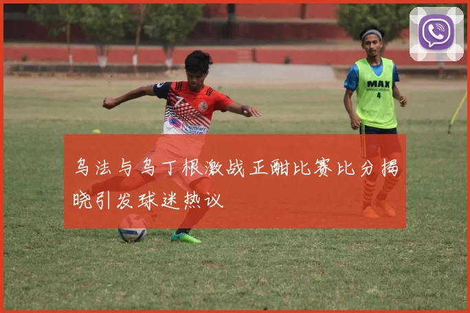 乌法与乌丁根激战正酣比赛比分揭晓引发球迷热议