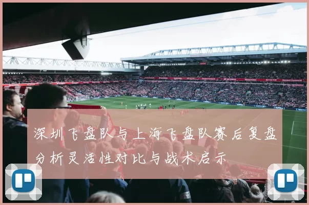 深圳飞盘队与上海飞盘队赛后复盘分析灵活性对比与战术启示