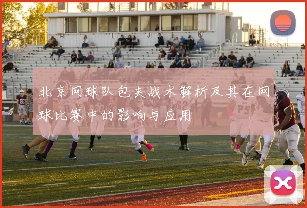 北京网球队包夹战术解析及其在网球比赛中的影响与应用