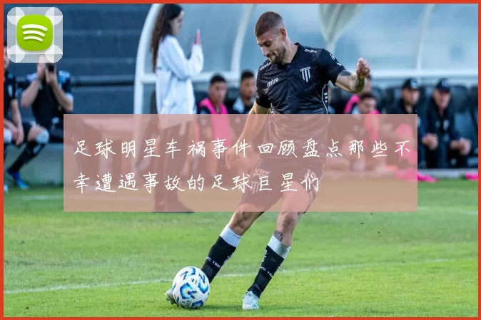 足球明星车祸事件回顾盘点那些不幸遭遇事故的足球巨星们