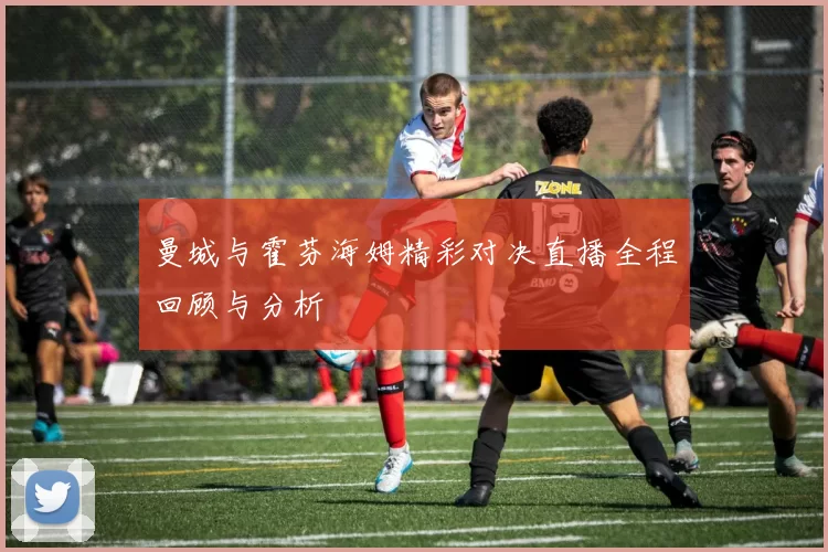 曼城与霍芬海姆精彩对决直播全程回顾与分析