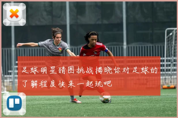 足球明星猜图挑战揭晓你对足球的了解程度快来一起玩吧