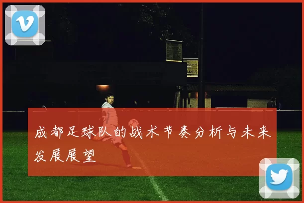 成都足球队的战术节奏分析与未来发展展望