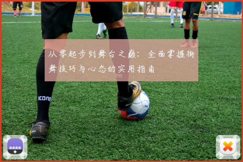 从零起步到舞台之巅：全面掌握街舞技巧与心态的实用指南
