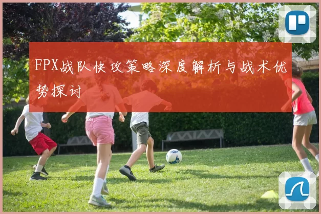 FPX战队快攻策略深度解析与战术优势探讨
