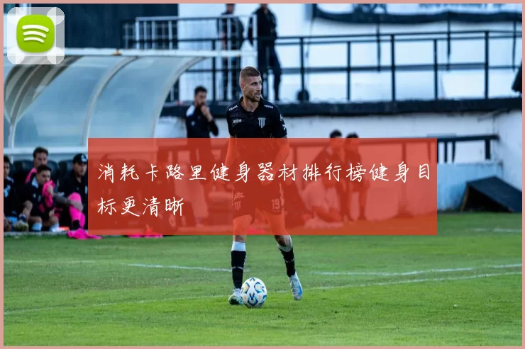 消耗卡路里健身器材排行榜健身目标更清晰