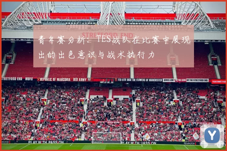 青年赛分析：TES战队在比赛中展现出的出色意识与战术执行力