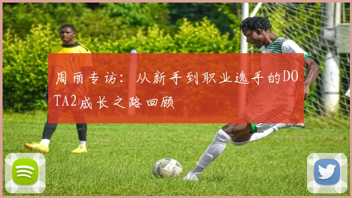 周丽专访：从新手到职业选手的DOTA2成长之路回顾