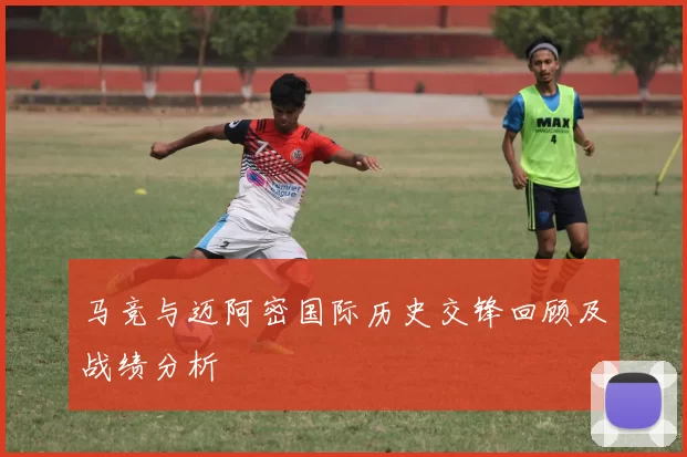 马竞与迈阿密国际历史交锋回顾及战绩分析