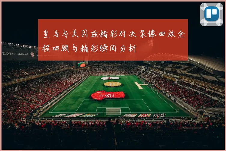 皇马与美因兹精彩对决录像回放全程回顾与精彩瞬间分析