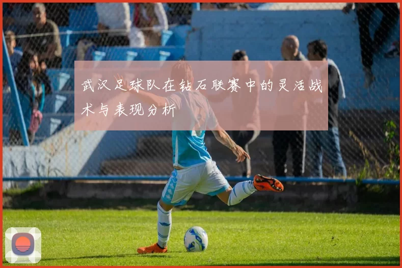 武汉足球队在钻石联赛中的灵活战术与表现分析