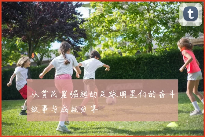 从贫民窟崛起的足球明星们的奋斗故事与成就分享