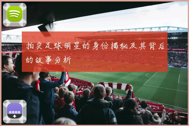拍卖足球明星的身份揭秘及其背后的故事分析
