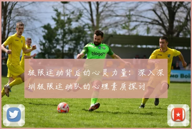 极限运动背后的心灵力量：深入深圳极限运动队的心理素质探讨