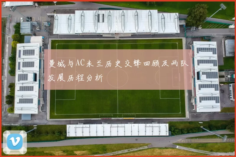 曼城与AC米兰历史交锋回顾及两队发展历程分析