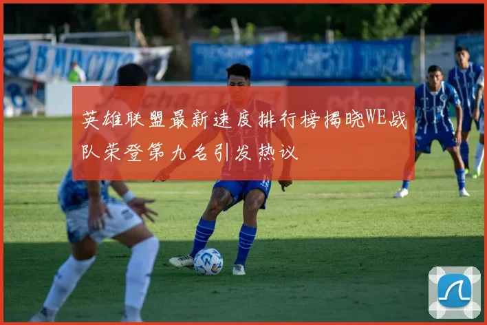 英雄联盟最新速度排行榜揭晓WE战队荣登第九名引发热议