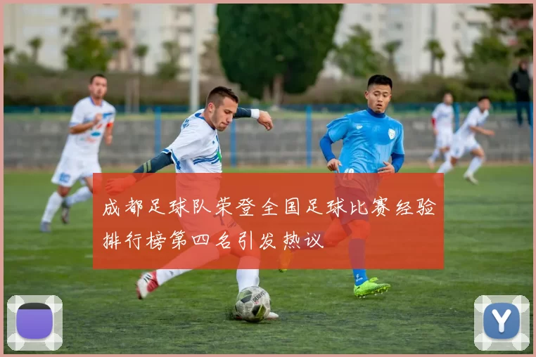 成都足球队荣登全国足球比赛经验排行榜第四名引发热议