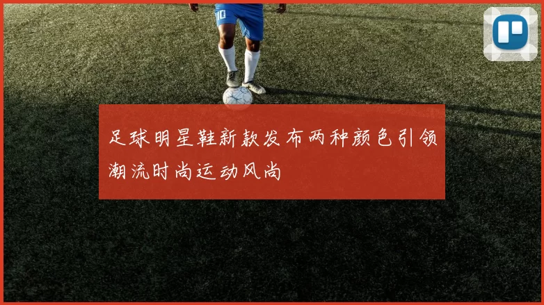 足球明星鞋新款发布两种颜色引领潮流时尚运动风尚