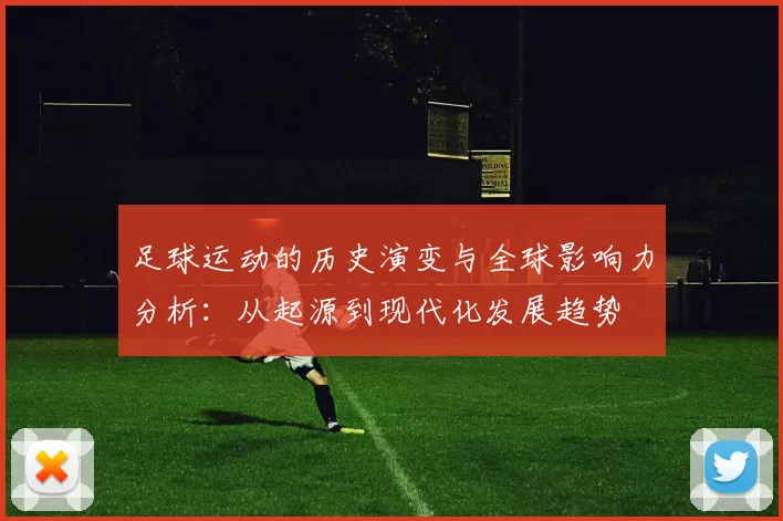 足球运动的历史演变与全球影响力分析：从起源到现代化发展趋势