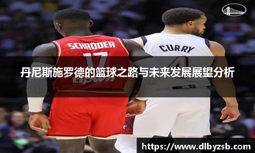 丹尼斯施罗德的篮球之路与未来发展展望分析