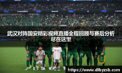 武汉对阵国安精彩视频直播全程回顾与赛后分析尽在这里